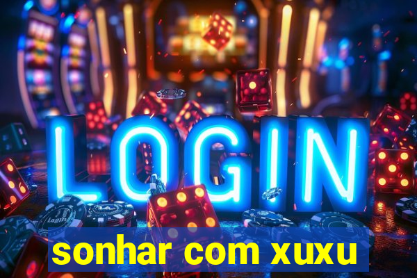 sonhar com xuxu